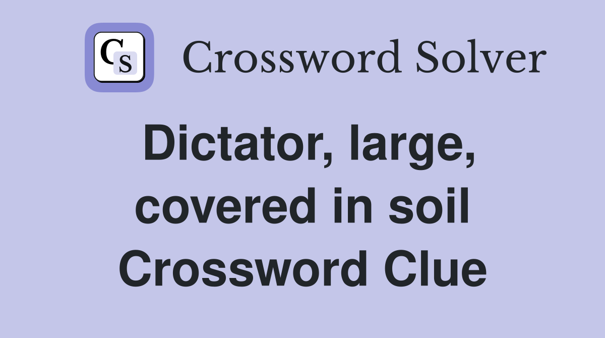 Dictator, large, covered in soil Crossword Clue Answers Crossword